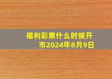 福利彩票什么时候开市2024年8月9日