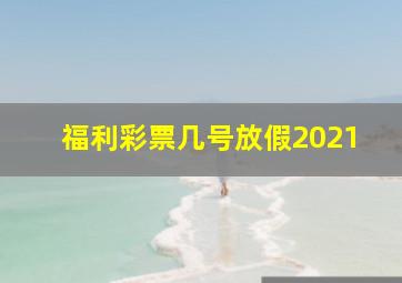 福利彩票几号放假2021