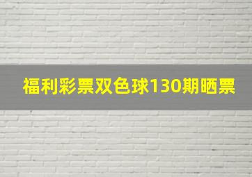 福利彩票双色球130期晒票