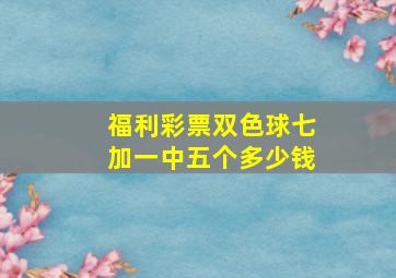 福利彩票双色球七加一中五个多少钱