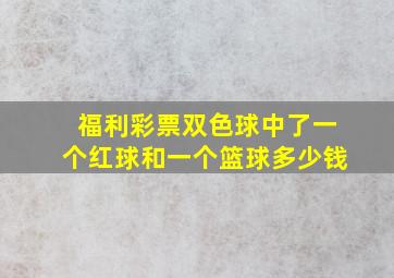 福利彩票双色球中了一个红球和一个篮球多少钱