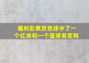 福利彩票双色球中了一个红球和一个篮球有奖吗