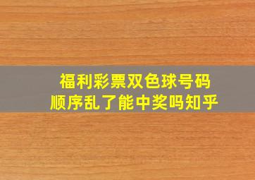 福利彩票双色球号码顺序乱了能中奖吗知乎