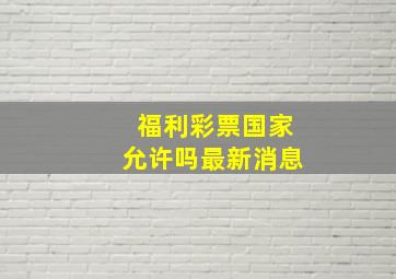 福利彩票国家允许吗最新消息