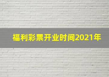 福利彩票开业时间2021年