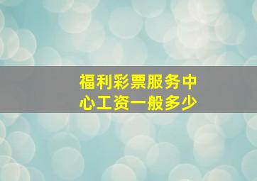 福利彩票服务中心工资一般多少