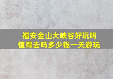 福安金山大峡谷好玩吗值得去吗多少钱一天游玩