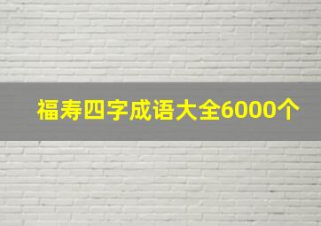 福寿四字成语大全6000个