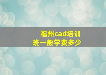 福州cad培训班一般学费多少