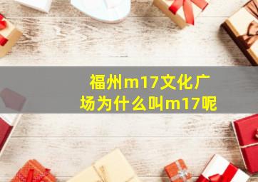 福州m17文化广场为什么叫m17呢