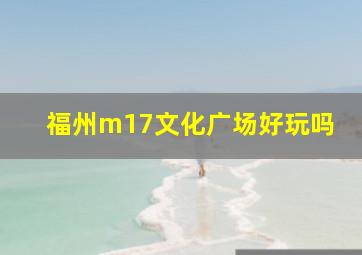 福州m17文化广场好玩吗