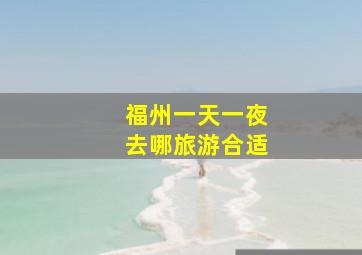 福州一天一夜去哪旅游合适