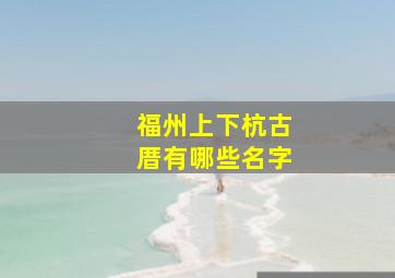 福州上下杭古厝有哪些名字