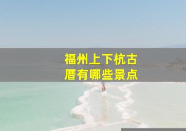 福州上下杭古厝有哪些景点