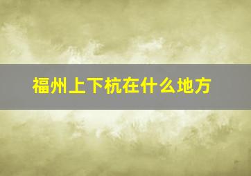 福州上下杭在什么地方