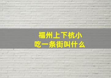 福州上下杭小吃一条街叫什么