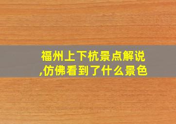 福州上下杭景点解说,仿佛看到了什么景色