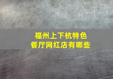 福州上下杭特色餐厅网红店有哪些