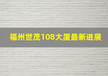 福州世茂108大厦最新进展