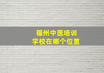 福州中医培训学校在哪个位置