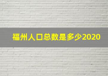 福州人口总数是多少2020