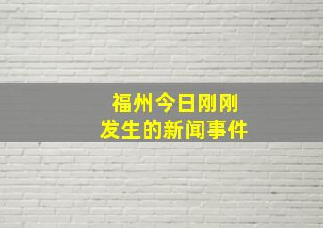 福州今日刚刚发生的新闻事件