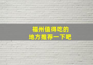 福州值得吃的地方推荐一下吧