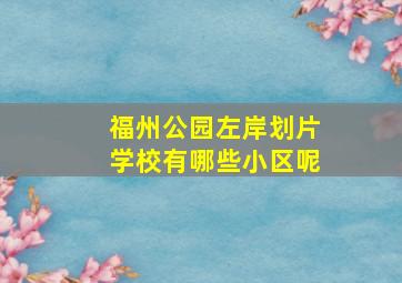 福州公园左岸划片学校有哪些小区呢