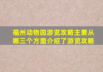 福州动物园游览攻略主要从哪三个方面介绍了游览攻略