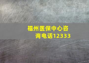 福州医保中心咨询电话12333