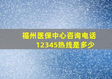 福州医保中心咨询电话12345热线是多少