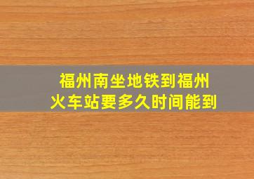 福州南坐地铁到福州火车站要多久时间能到