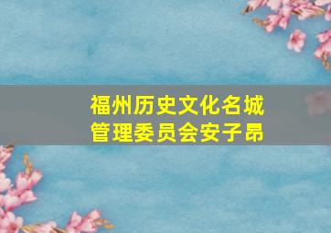 福州历史文化名城管理委员会安子昂