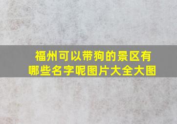 福州可以带狗的景区有哪些名字呢图片大全大图