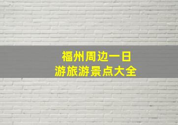 福州周边一日游旅游景点大全