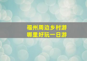 福州周边乡村游哪里好玩一日游