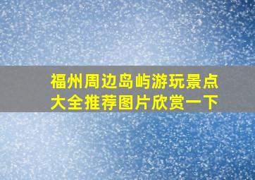 福州周边岛屿游玩景点大全推荐图片欣赏一下