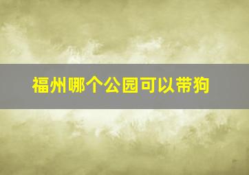 福州哪个公园可以带狗