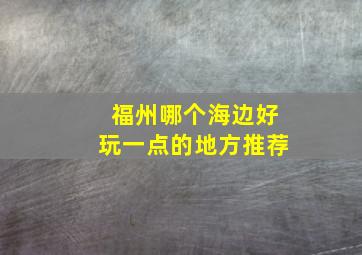 福州哪个海边好玩一点的地方推荐