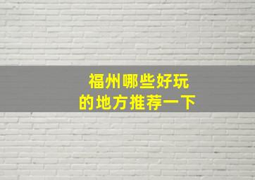 福州哪些好玩的地方推荐一下