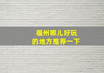 福州哪儿好玩的地方推荐一下