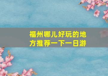 福州哪儿好玩的地方推荐一下一日游