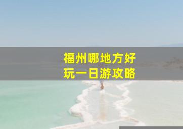 福州哪地方好玩一日游攻略