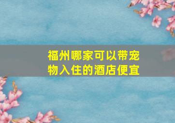 福州哪家可以带宠物入住的酒店便宜