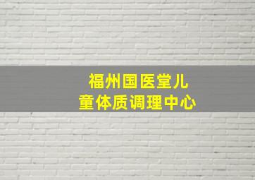 福州国医堂儿童体质调理中心