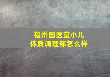 福州国医堂小儿体质调理部怎么样