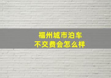 福州城市泊车不交费会怎么样