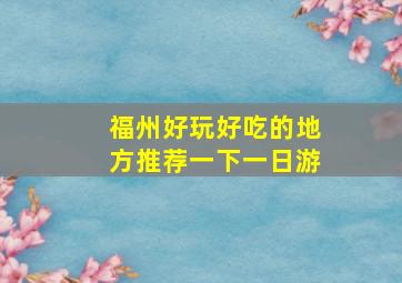 福州好玩好吃的地方推荐一下一日游