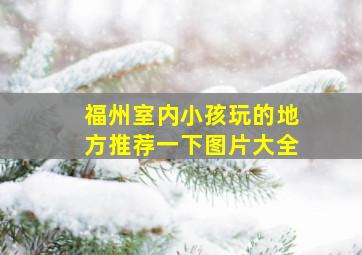 福州室内小孩玩的地方推荐一下图片大全