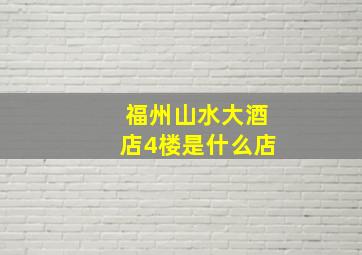 福州山水大酒店4楼是什么店